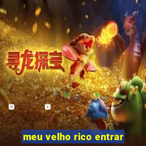 meu velho rico entrar